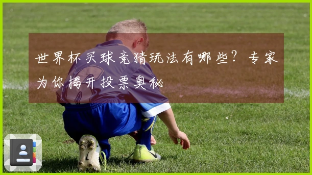 世界杯买球竞猜玩法有哪些？专家为你揭开投票奥秘