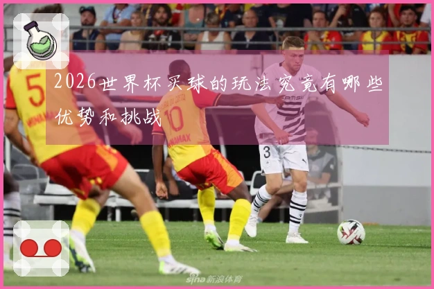 2026世界杯买球的玩法究竟有哪些优势和挑战