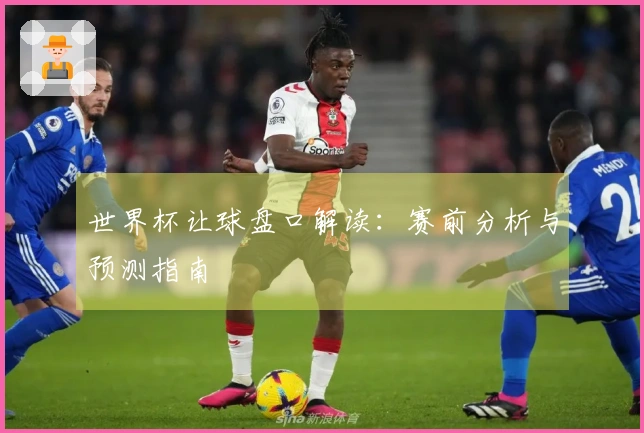 世界杯让球盘口解读：赛前分析与预测指南