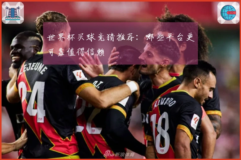 世界杯买球竞猜推荐：哪些平台更可靠值得信赖