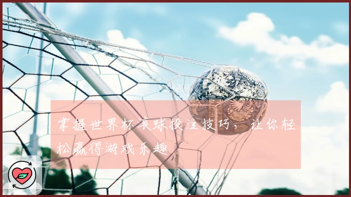掌握世界杯滚球投注技巧，让你轻松赢得游戏乐趣