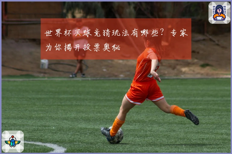世界杯买球竞猜玩法有哪些？专家为你揭开投票奥秘
