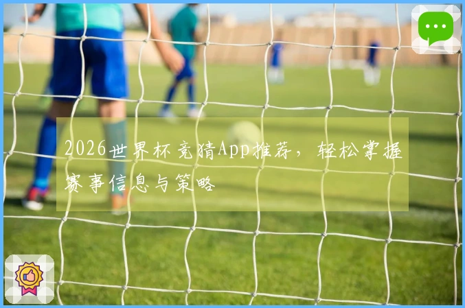 2026世界杯竞猜App推荐，轻松掌握赛事信息与策略