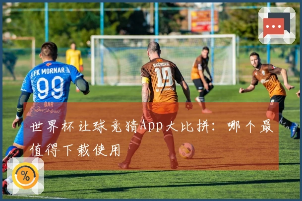 世界杯让球竞猜App大比拼：哪个最值得下载使用