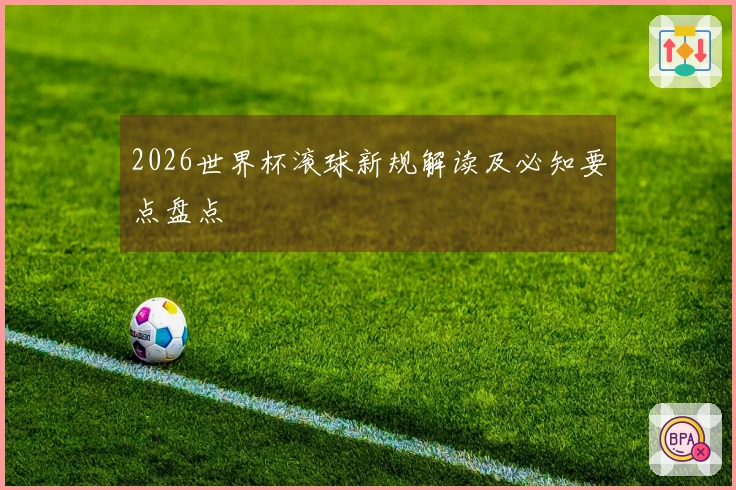 2026世界杯滚球新规解读及必知要点盘点
