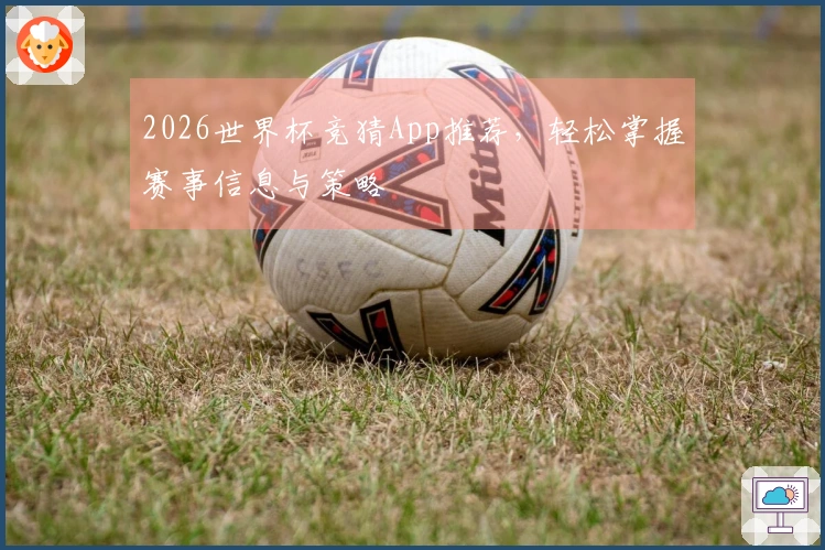 2026世界杯竞猜App推荐，轻松掌握赛事信息与策略