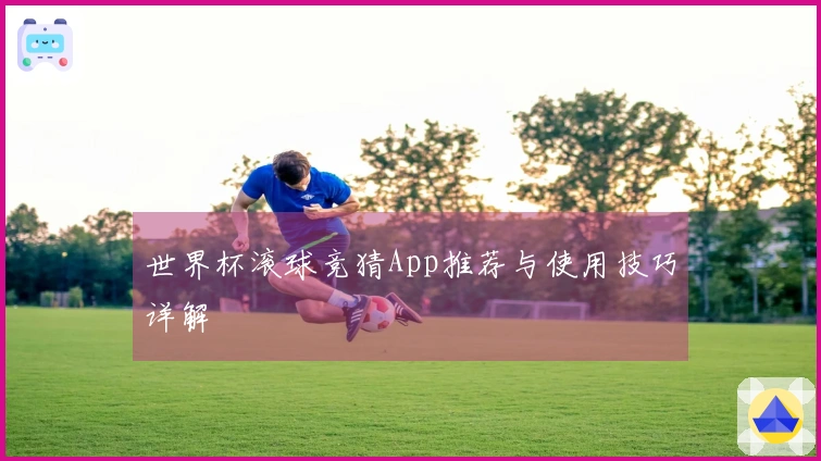 世界杯滚球竞猜App推荐与使用技巧详解