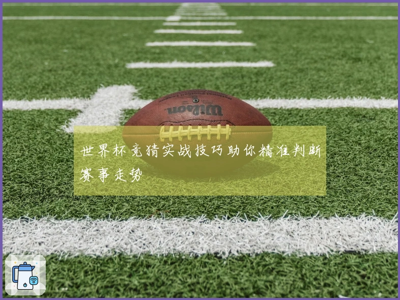 世界杯竞猜实战技巧助你精准判断赛事走势