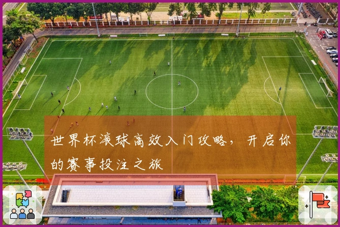 世界杯滚球高效入门攻略，开启你的赛事投注之旅
