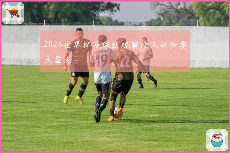 2026世界杯滚球新规解读及必知要点盘点