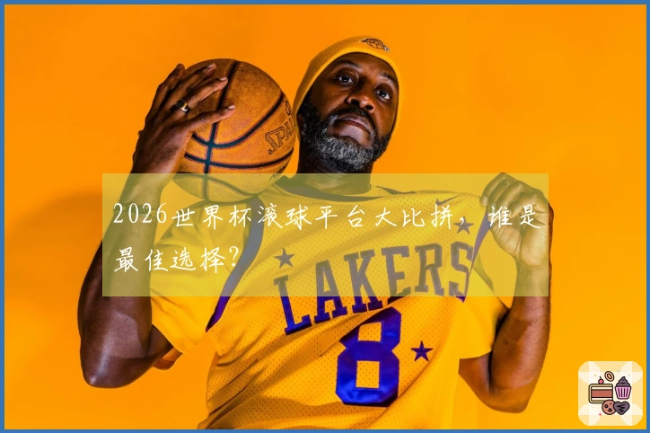 2026世界杯滚球平台大比拼，谁是最佳选择？