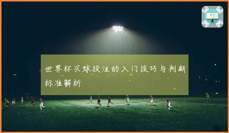 世界杯买球投注的入门技巧与判断标准解析